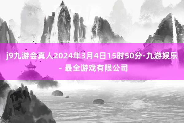 j9九游会真人2024年3月4日15时50分-九游娱乐 - 最全游戏有限公司