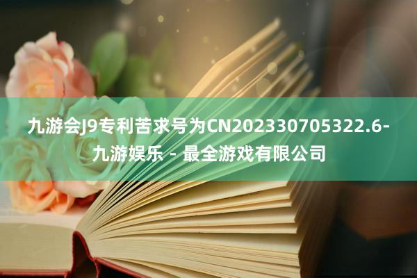 九游会J9专利苦求号为CN202330705322.6-九游娱乐 - 最全游戏有限公司