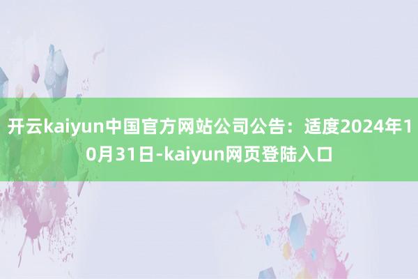 开云kaiyun中国官方网站公司公告：适度2024年10月31日-kaiyun网页登陆入口