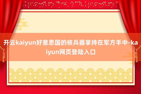 开云kaiyun好意思国的核兵器掌持在军方手中-kaiyun网页登陆入口