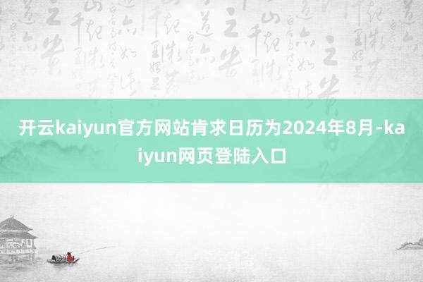 开云kaiyun官方网站肯求日历为2024年8月-kaiyun网页登陆入口