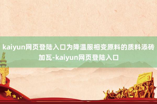 kaiyun网页登陆入口为降温服相变原料的质料添砖加瓦-kaiyun网页登陆入口