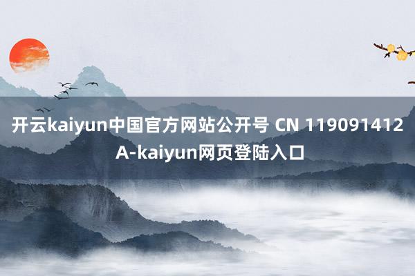 开云kaiyun中国官方网站公开号 CN 119091412 A-kaiyun网页登陆入口