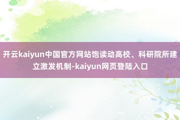 开云kaiyun中国官方网站饱读动高校、科研院所建立激发机制-kaiyun网页登陆入口