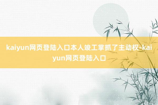 kaiyun网页登陆入口本人竣工掌抓了主动权-kaiyun网页登陆入口