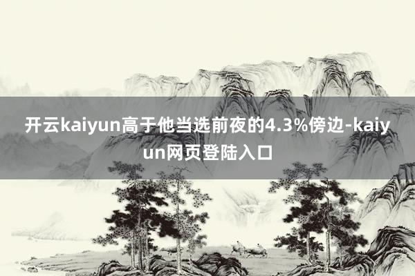 开云kaiyun高于他当选前夜的4.3%傍边-kaiyun网页登陆入口