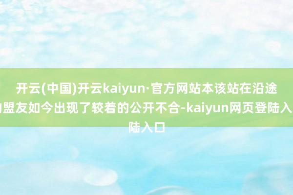 开云(中国)开云kaiyun·官方网站本该站在沿途的盟友如今出现了较着的公开不合-kaiyun网页登陆入口