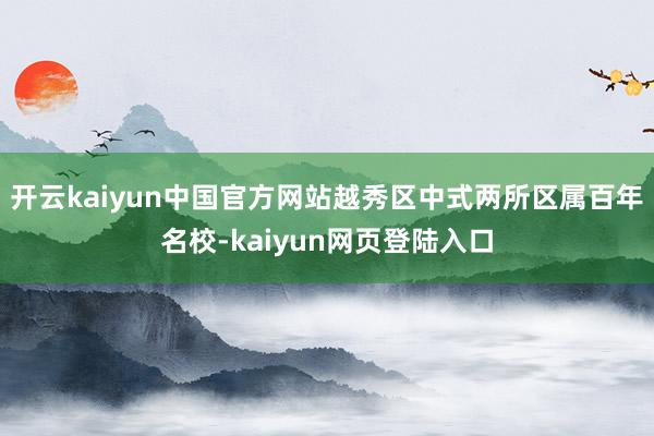 开云kaiyun中国官方网站越秀区中式两所区属百年名校-kaiyun网页登陆入口