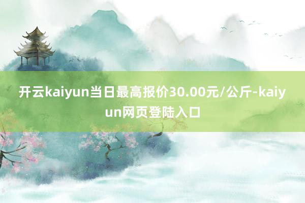 开云kaiyun当日最高报价30.00元/公斤-kaiyun网页登陆入口