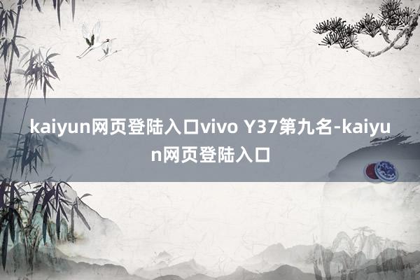kaiyun网页登陆入口vivo Y37　　第九名-kaiyun网页登陆入口