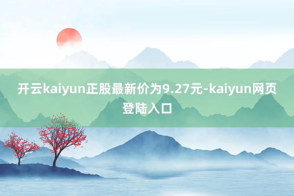 开云kaiyun正股最新价为9.27元-kaiyun网页登陆入口