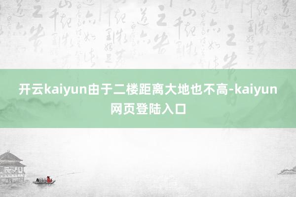 开云kaiyun由于二楼距离大地也不高-kaiyun网页登陆入口