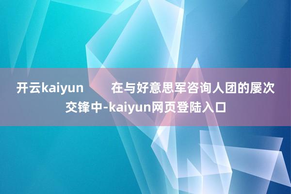开云kaiyun        在与好意思军咨询人团的屡次交锋中-kaiyun网页登陆入口
