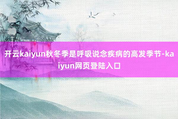 开云kaiyun秋冬季是呼吸说念疾病的高发季节-kaiyun网页登陆入口