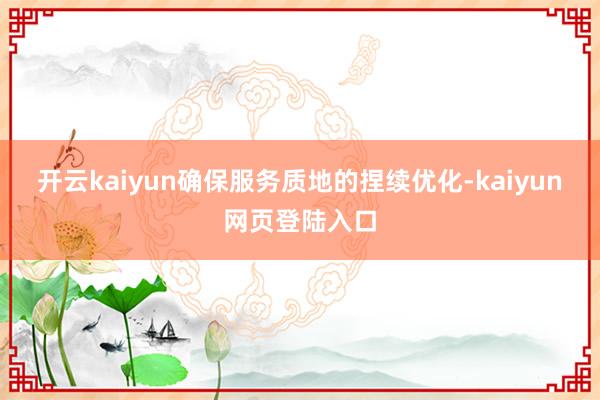 开云kaiyun确保服务质地的捏续优化-kaiyun网页登陆入口