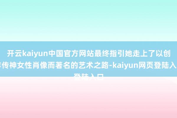 开云kaiyun中国官方网站最终指引她走上了以创作传神女性肖像而著名的艺术之路-kaiyun网页登陆入口