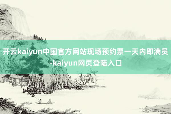 开云kaiyun中国官方网站现场预约票一天内即满员-kaiyun网页登陆入口