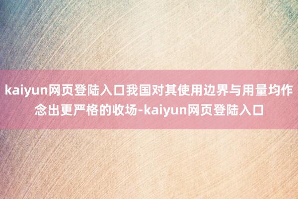 kaiyun网页登陆入口我国对其使用边界与用量均作念出更严格的收场-kaiyun网页登陆入口