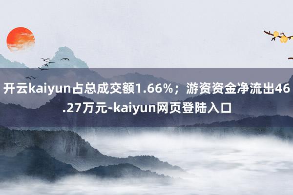 开云kaiyun占总成交额1.66%；游资资金净流出46.27万元-kaiyun网页登陆入口