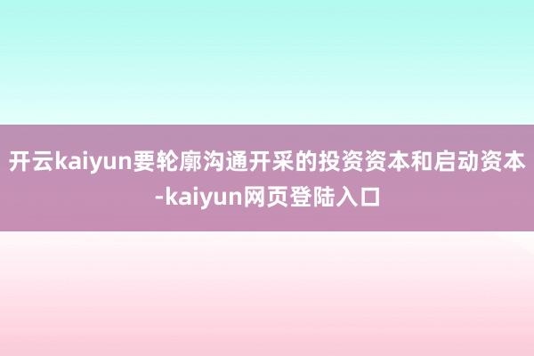 开云kaiyun要轮廓沟通开采的投资资本和启动资本-kaiyun网页登陆入口