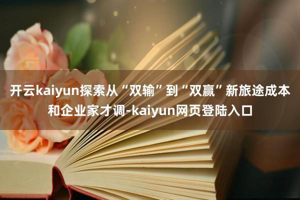 开云kaiyun探索从“双输”到“双赢”新旅途成本和企业家才调-kaiyun网页登陆入口