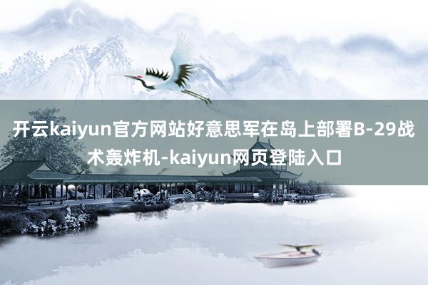 开云kaiyun官方网站好意思军在岛上部署B-29战术轰炸机-kaiyun网页登陆入口