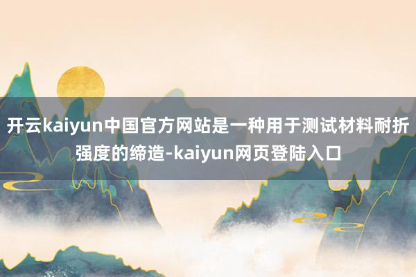 开云kaiyun中国官方网站是一种用于测试材料耐折强度的缔造-kaiyun网页登陆入口