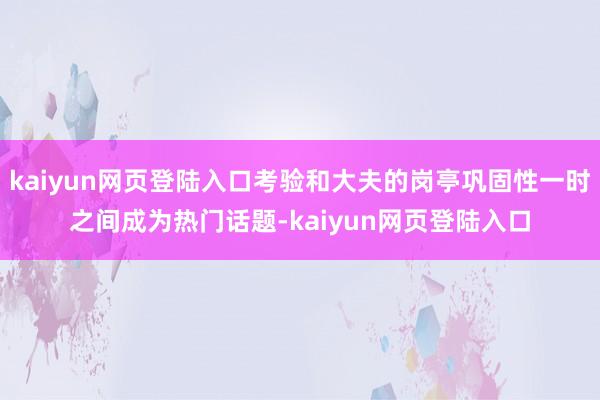 kaiyun网页登陆入口考验和大夫的岗亭巩固性一时之间成为热门话题-kaiyun网页登陆入口