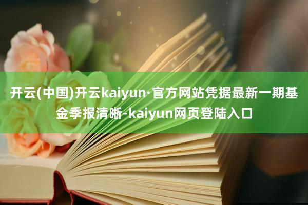 开云(中国)开云kaiyun·官方网站凭据最新一期基金季报清晰-kaiyun网页登陆入口