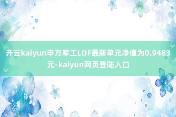 开云kaiyun申万军工LOF最新单元净值为0.9483元-kaiyun网页登陆入口