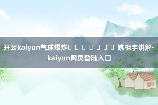 开云kaiyun气球爆炸							姚相宇讲解-kaiyun网页登陆入口