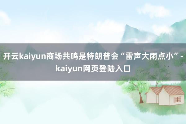 开云kaiyun商场共鸣是特朗普会“雷声大雨点小”-kaiyun网页登陆入口