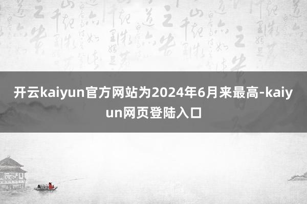 开云kaiyun官方网站为2024年6月来最高-kaiyun网页登陆入口