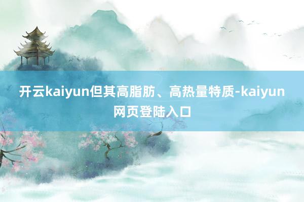 开云kaiyun但其高脂肪、高热量特质-kaiyun网页登陆入口