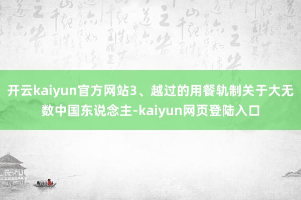 开云kaiyun官方网站3、越过的用餐轨制关于大无数中国东说念主-kaiyun网页登陆入口