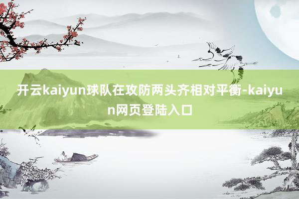 开云kaiyun球队在攻防两头齐相对平衡-kaiyun网页登陆入口