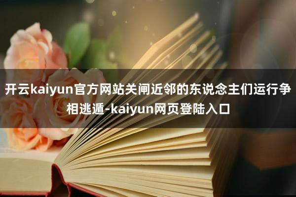 开云kaiyun官方网站关闸近邻的东说念主们运行争相逃遁-kaiyun网页登陆入口