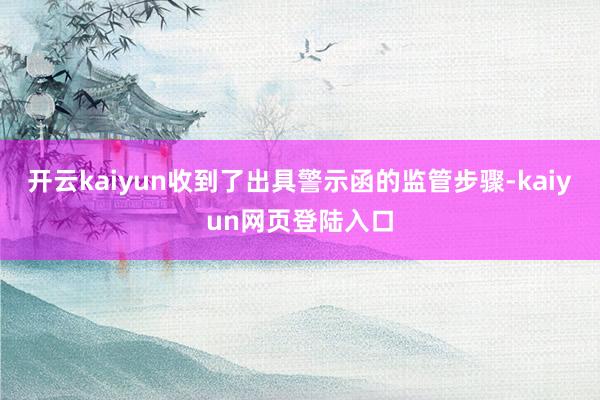开云kaiyun收到了出具警示函的监管步骤-kaiyun网页登陆入口