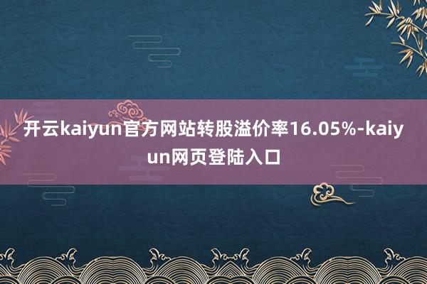 开云kaiyun官方网站转股溢价率16.05%-kaiyun网页登陆入口
