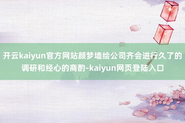 开云kaiyun官方网站颜梦墙绘公司齐会进行久了的调研和经心的商酌-kaiyun网页登陆入口