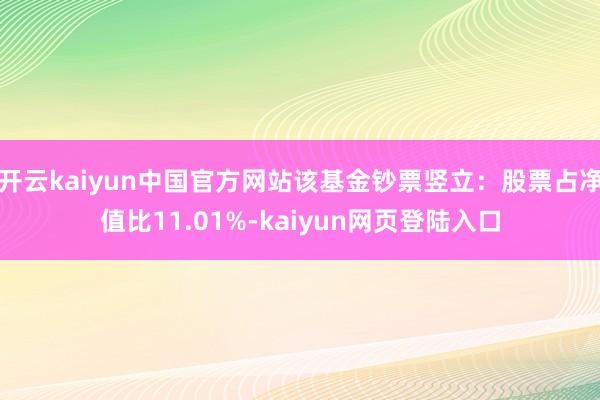 开云kaiyun中国官方网站该基金钞票竖立：股票占净值比11.01%-kaiyun网页登陆入口