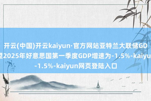 开云(中国)开云kaiyun·官方网站亚特兰大联储GDPNow模子展望2025年好意思国第一季度GDP增速为-1.5%-kaiyun网页登陆入口
