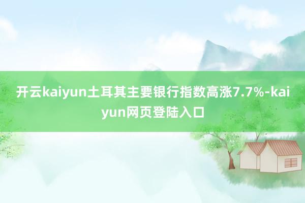 开云kaiyun土耳其主要银行指数高涨7.7%-kaiyun网页登陆入口