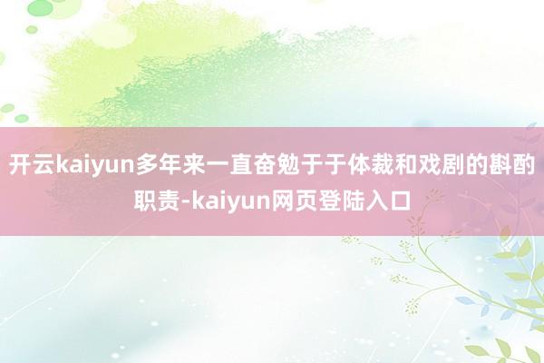 开云kaiyun多年来一直奋勉于于体裁和戏剧的斟酌职责-kaiyun网页登陆入口