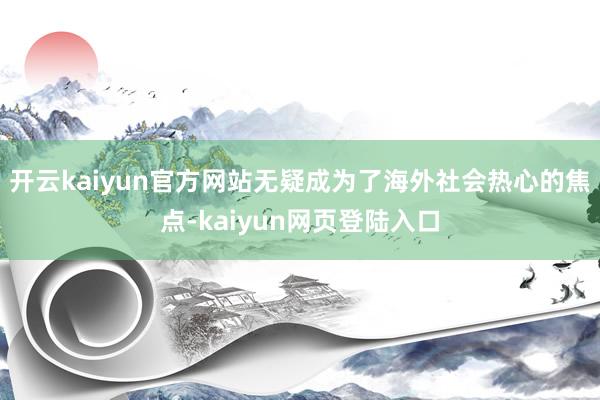 开云kaiyun官方网站无疑成为了海外社会热心的焦点-kaiyun网页登陆入口