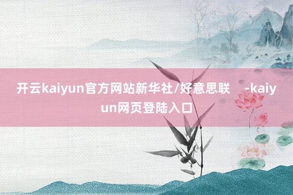 开云kaiyun官方网站新华社/好意思联    -kaiyun网页登陆入口