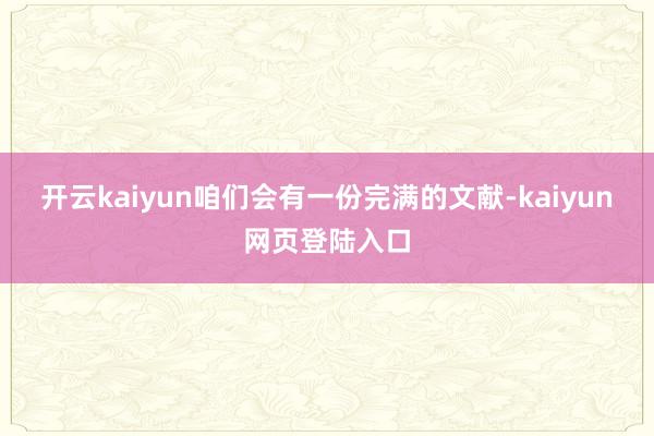 开云kaiyun咱们会有一份完满的文献-kaiyun网页登陆入口