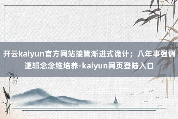 开云kaiyun官方网站接管渐进式诡计；八年事强调逻辑念念维培养-kaiyun网页登陆入口