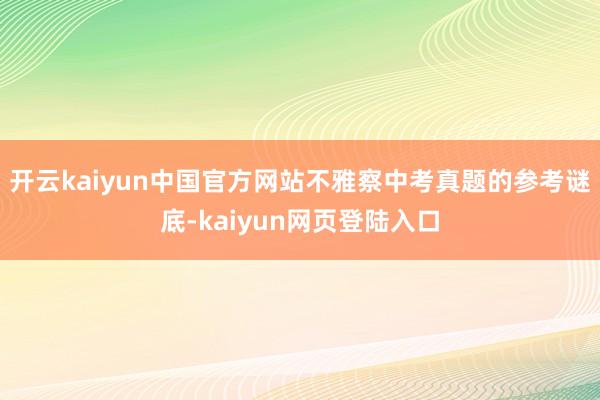 开云kaiyun中国官方网站不雅察中考真题的参考谜底-kaiyun网页登陆入口
