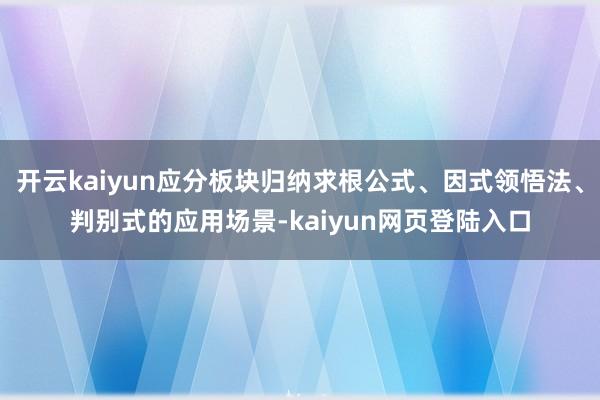 开云kaiyun应分板块归纳求根公式、因式领悟法、判别式的应用场景-kaiyun网页登陆入口
